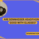 Are Sennheiser Headphones Good with Glasses