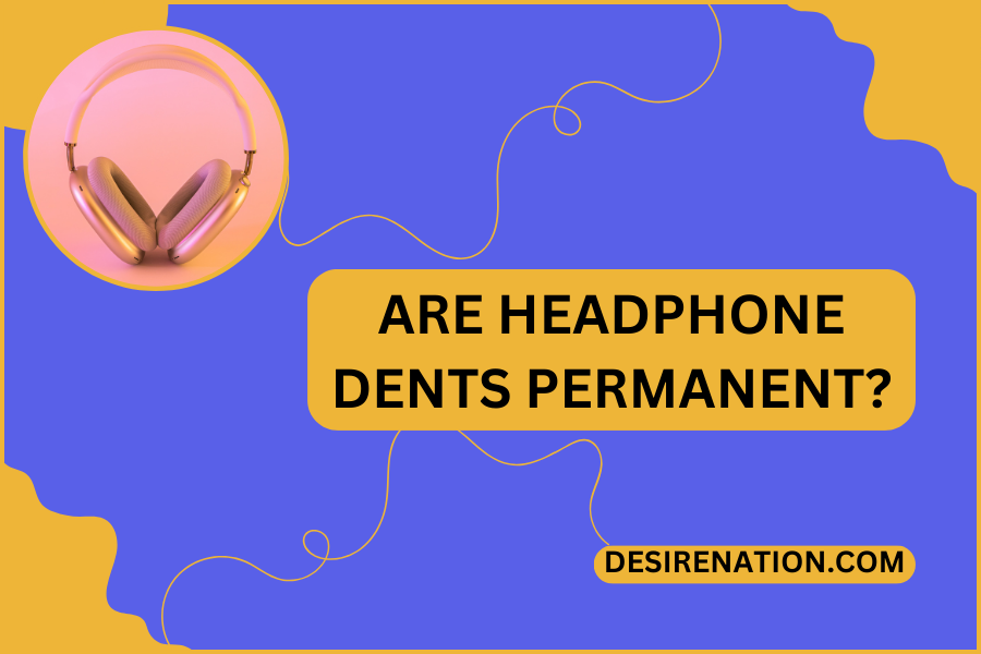 Are Headphone Dents Permanent?