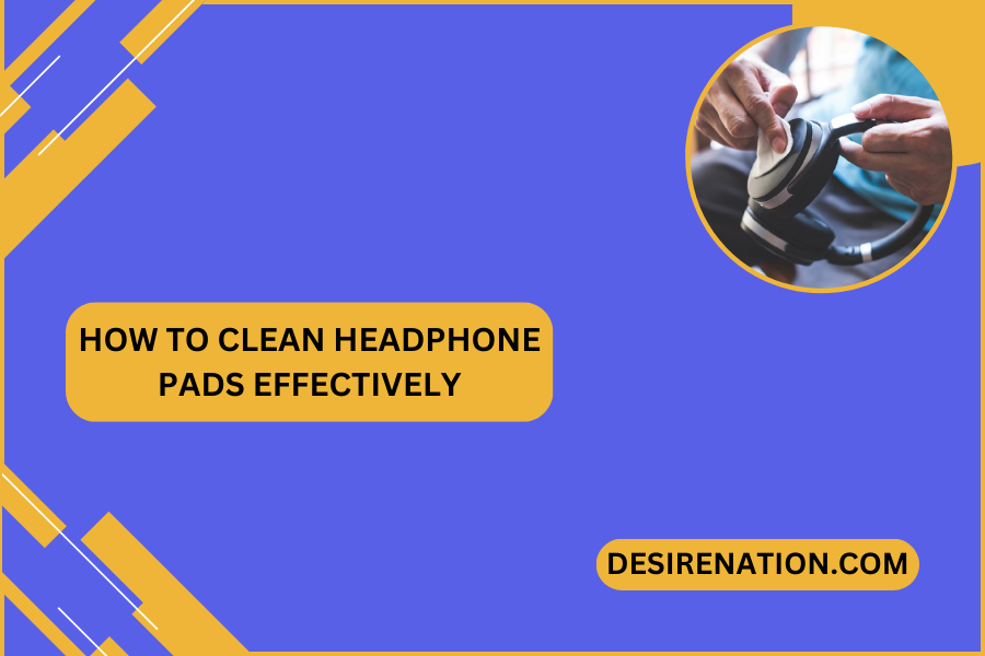 How to Clean Headphone Pads Effectively